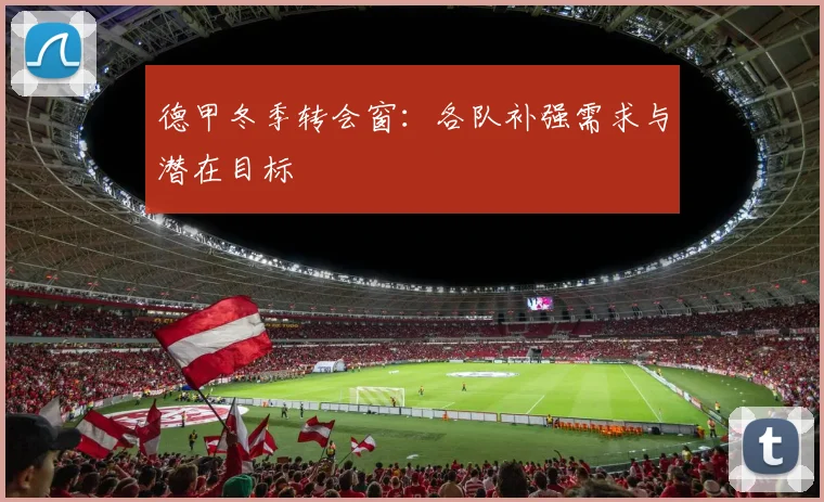 德甲冬季转会窗：各队补强需求与潜在目标