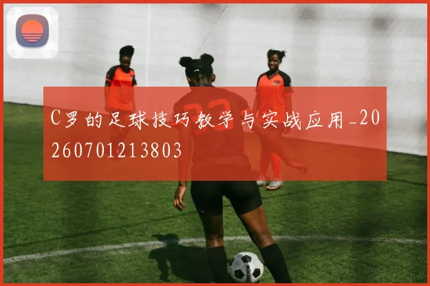 C罗的足球技巧教学与实战应用_20260701213803