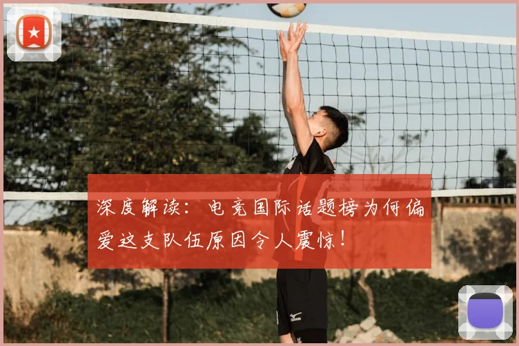 深度解读：电竞国际话题榜为何偏爱这支队伍原因令人震惊！