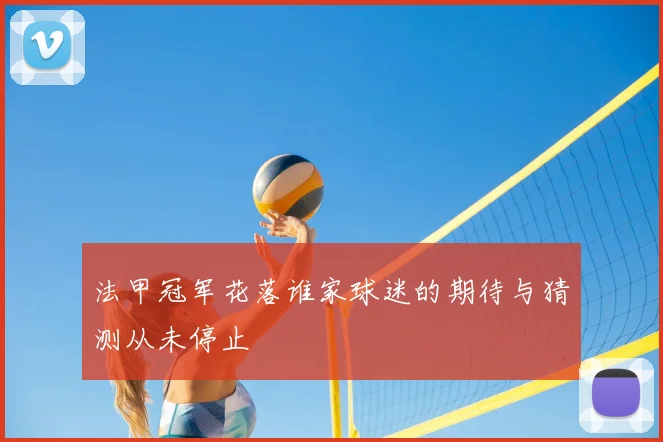 法甲冠军花落谁家球迷的期待与猜测从未停止