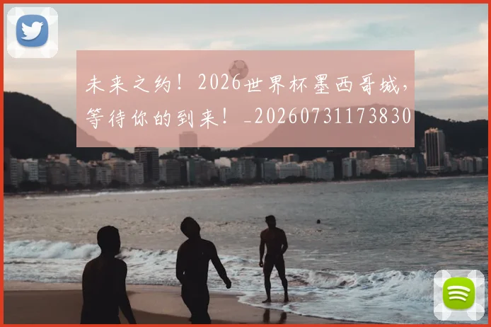 未来之约！2026世界杯墨西哥城，等待你的到来！_20260731173830
