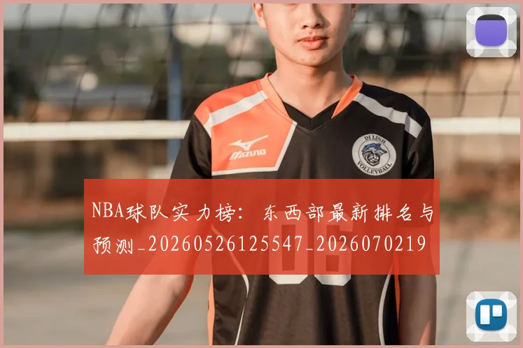 NBA球队实力榜：东西部最新排名与预测_20260526125547_20260702195324