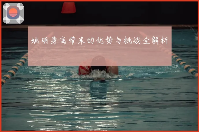 姚明身高带来的优势与挑战全解析