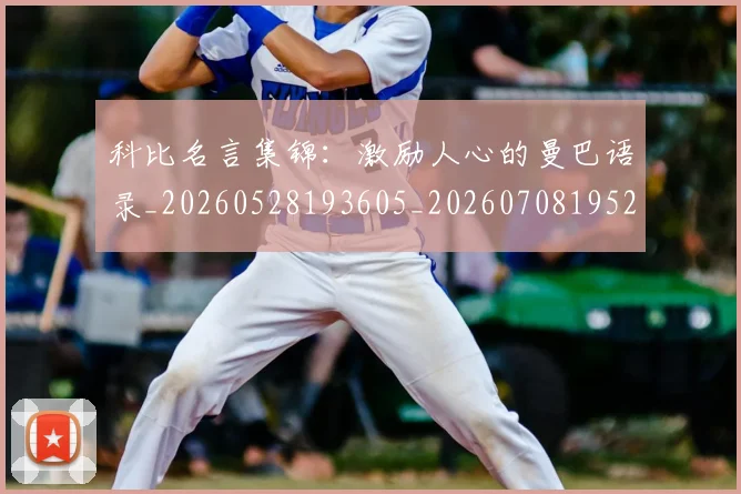 科比名言集锦：激励人心的曼巴语录_20260528193605_20260708195202_20260802165201