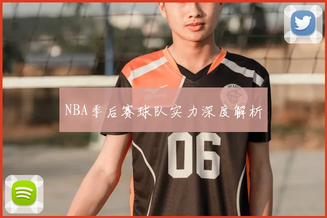 NBA季后赛球队实力深度解析