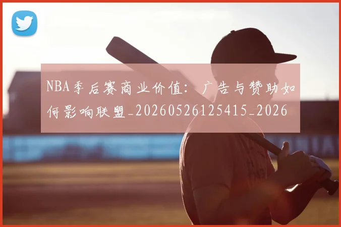 NBA季后赛商业价值：广告与赞助如何影响联盟_20260526125415_20260714210940