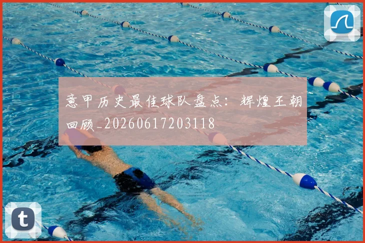 意甲历史最佳球队盘点:辉煌王朝回顾_20260617203118