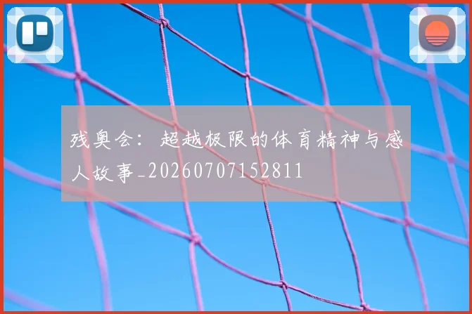 残奥会:超越极限的体育精神与感人故事_20260707152811