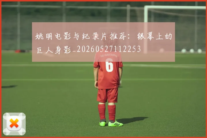 姚明电影与纪录片推荐：银幕上的巨人身影_20260527112253