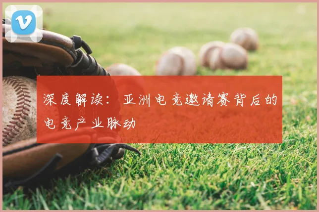 深度解读：亚洲电竞邀请赛背后的电竞产业脉动