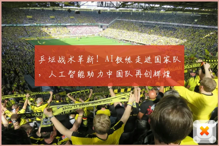 乒坛战术革新！AI教练走进国家队，人工智能助力中国队再创辉煌