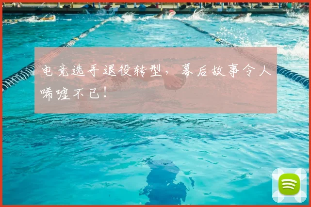 电竞选手退役转型，幕后故事令人唏嘘不已！