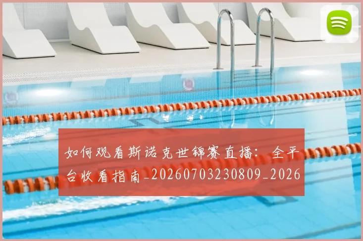 如何观看斯诺克世锦赛直播：全平台收看指南_20260703230809_20260720183314