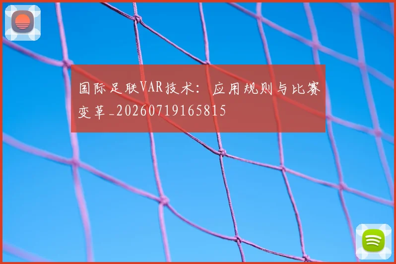 国际足联VAR技术：应用规则与比赛变革_20260719165815