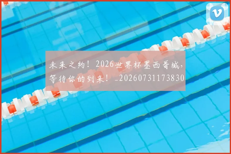 未来之约!2026世界杯墨西哥城,等待你的到来!_20260731173830