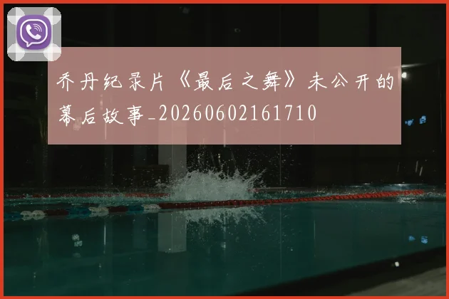 乔丹纪录片《最后之舞》未公开的幕后故事_20260602161710