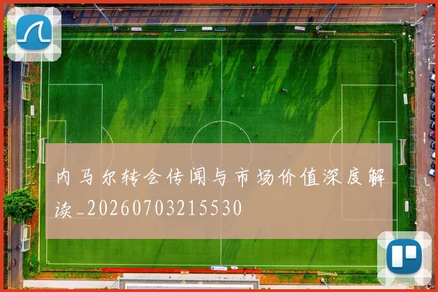 内马尔转会传闻与市场价值深度解读_20260703215530