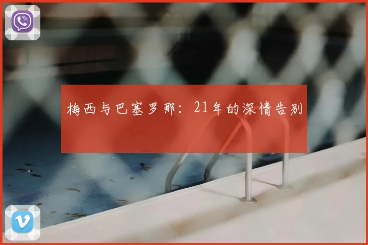 梅西与巴塞罗那：21年的深情告别