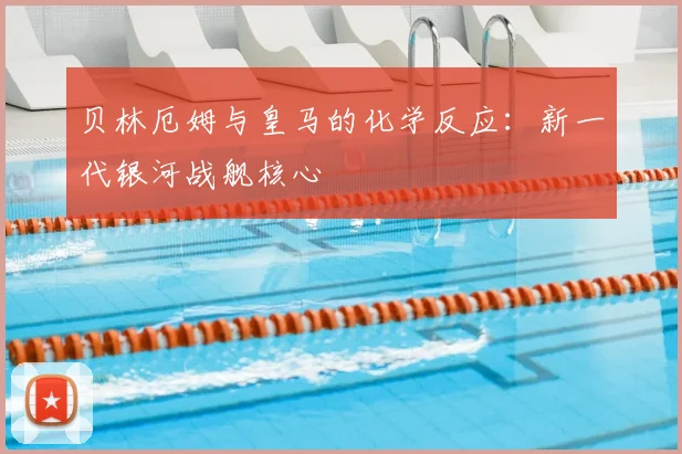 贝林厄姆与皇马的化学反应：新一代银河战舰核心