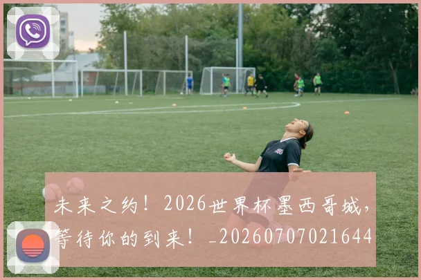 未来之约！2026世界杯墨西哥城，等待你的到来！_20260707021644
