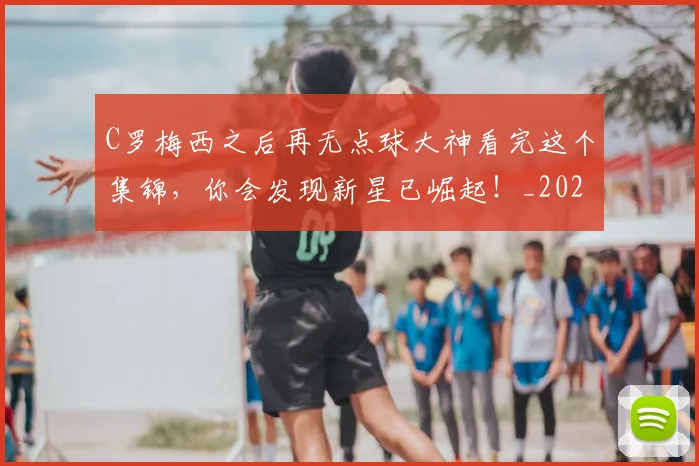 C罗梅西之后再无点球大神看完这个集锦,你会发现新星已崛起!_20260702164609