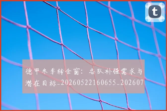 德甲冬季转会窗：各队补强需求与潜在目标_20260522160655_20260704172906